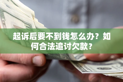 北京起诉后要不到钱怎么办？如何合法追讨欠款？