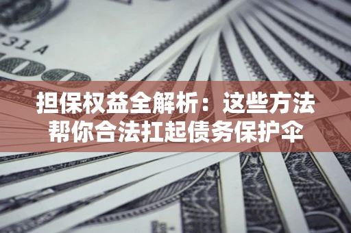 北京担保权益全解析：这些方法帮你合法扛起债务保护伞