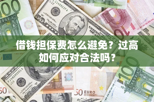 北京借钱担保费怎么避免？过高如何应对合法吗？
