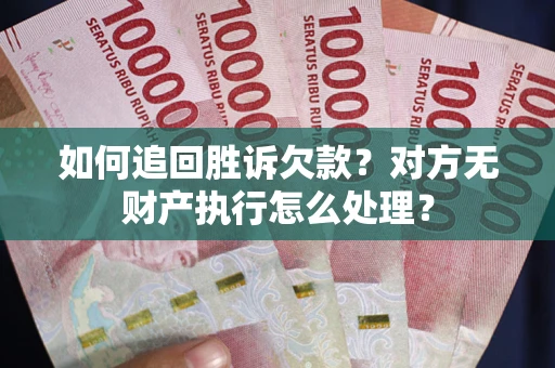 北京如何追回胜诉欠款？对方无财产执行怎么处理？