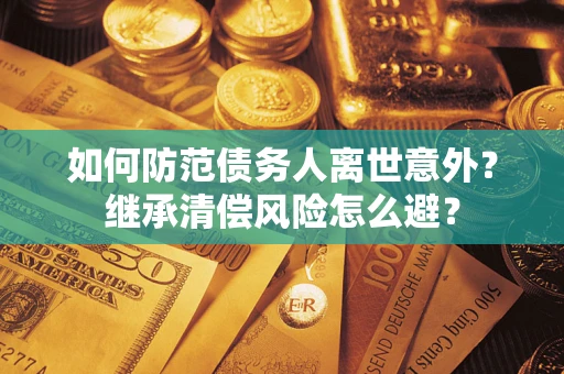 北京如何防范债务人离世意外？继承清偿风险怎么避？