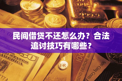 北京民间借贷不还怎么办？合法追讨技巧有哪些？