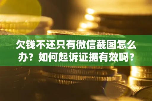 北京欠钱不还只有微信截图怎么办？如何起诉证据有效吗？