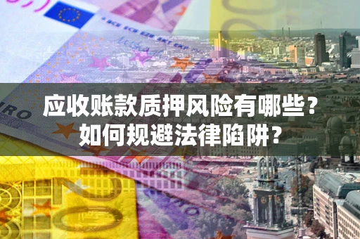 北京应收账款质押风险有哪些？如何规避法律陷阱？
