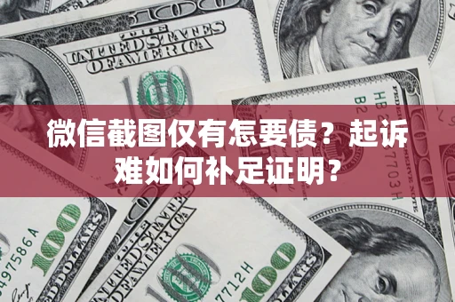 北京微信截图仅有怎要债？起诉难如何补足证明？