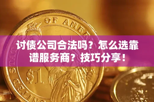 北京讨债公司合法吗？怎么选靠谱服务商？技巧分享！