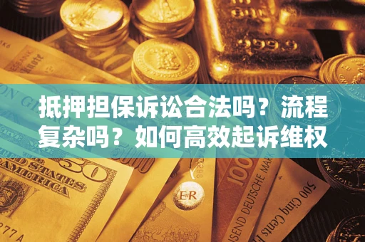 北京抵押担保诉讼合法吗？流程复杂吗？如何高效起诉维权？