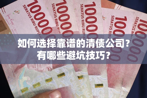 北京如何选择靠谱的清债公司？有哪些避坑技巧？