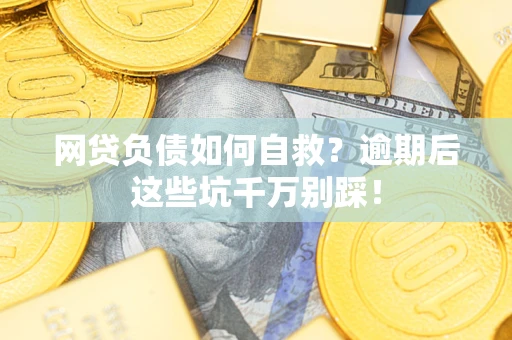 北京网贷负债如何自救？逾期后这些坑千万别踩！