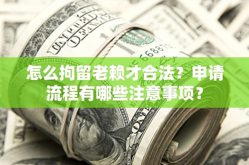 北京怎么拘留老赖才合法？申请流程有哪些注意事项？