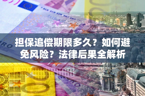 北京担保追偿期限多久？如何避免风险？法律后果全解析