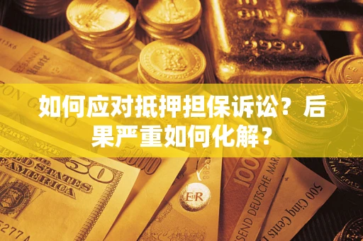 北京如何应对抵押担保诉讼？后果严重如何化解？