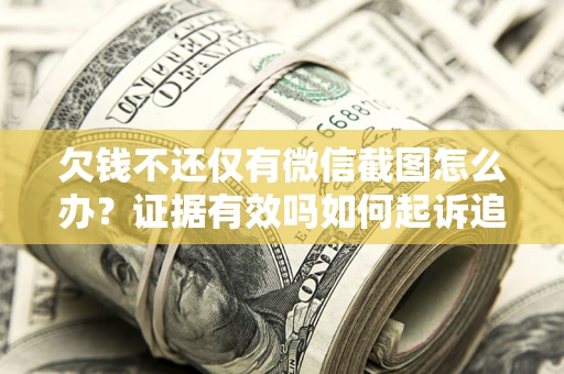 北京欠钱不还仅有微信截图怎么办？证据有效吗如何起诉追回欠款？