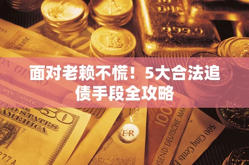 北京面对老赖不慌！5大合法追债手段全攻略