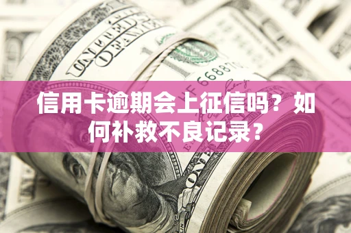 北京信用卡逾期会上征信吗？如何补救不良记录？