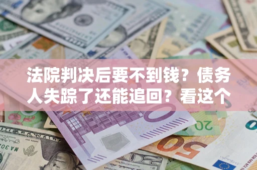 北京法院判决后要不到钱？债务人失踪了还能追回？看这个方法！