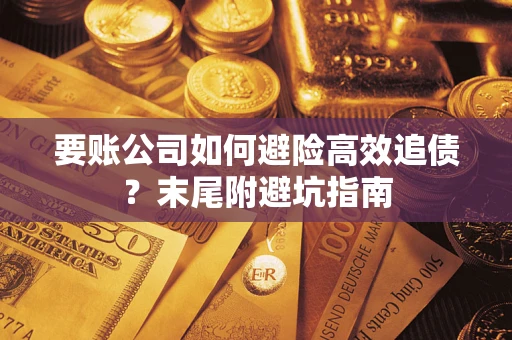 北京要账公司如何避险高效追债？末尾附避坑指南