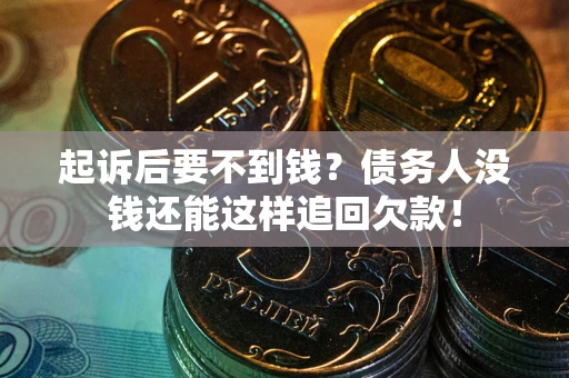 北京起诉后要不到钱？债务人没钱还能这样追回欠款！