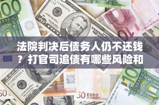 北京法院判决后债务人仍不还钱？打官司追债有哪些风险和技巧？