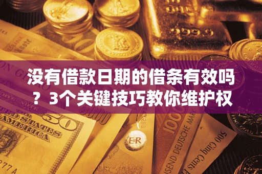 北京没有借款日期的借条有效吗？3个关键技巧教你维护权益