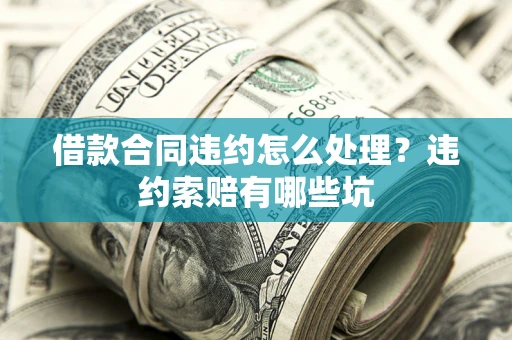 北京借款合同违约怎么处理？违约索赔有哪些坑