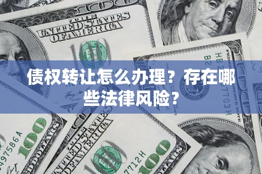 北京债权转让怎么办理？存在哪些法律风险？