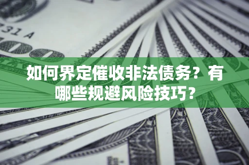 北京如何界定催收非法债务？有哪些规避风险技巧？