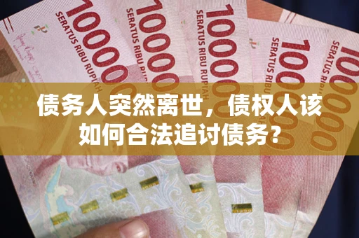 北京债务人突然离世，债权人该如何合法追讨债务？