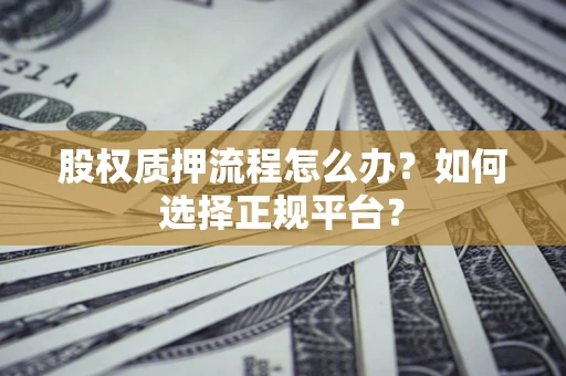 北京股权质押流程怎么办？如何选择正规平台？