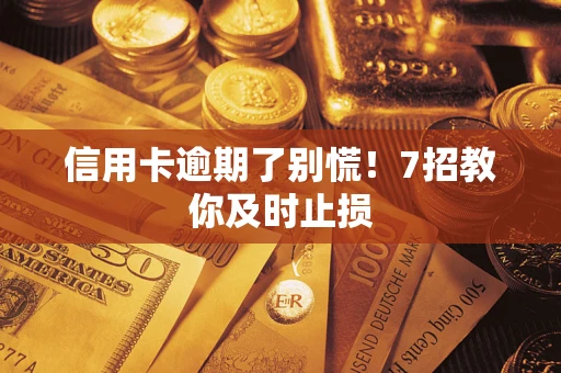 北京信用卡逾期了别慌！7招教你及时止损