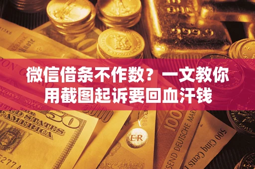 北京微信借条不作数？一文教你用截图起诉要回血汗钱