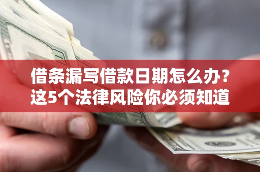 北京借条漏写借款日期怎么办？这5个法律风险你必须知道