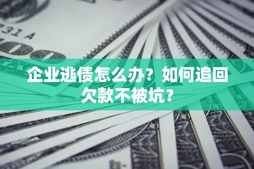北京企业逃债怎么办？如何追回欠款不被坑？