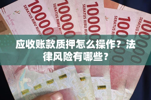 北京应收账款质押怎么操作？法律风险有哪些？