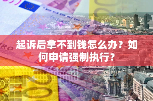 北京起诉后拿不到钱怎么办？如何申请强制执行？