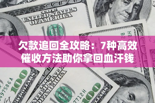 北京欠款追回全攻略：7种高效催收方法助你拿回血汗钱