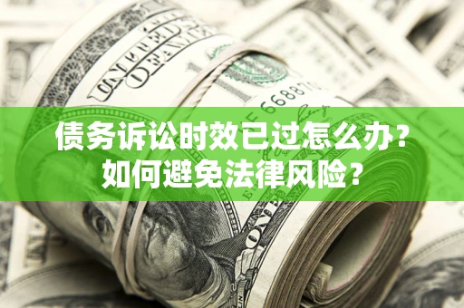 北京债务诉讼时效已过怎么办？如何避免法律风险？