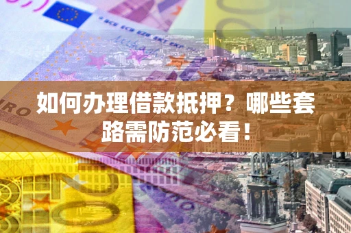 北京如何办理借款抵押？哪些套路需防范必看！