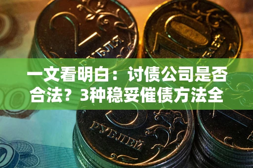 北京一文看明白：讨债公司是否合法？3种稳妥催债方法全解析