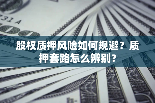 北京股权质押风险如何规避？质押套路怎么辨别？