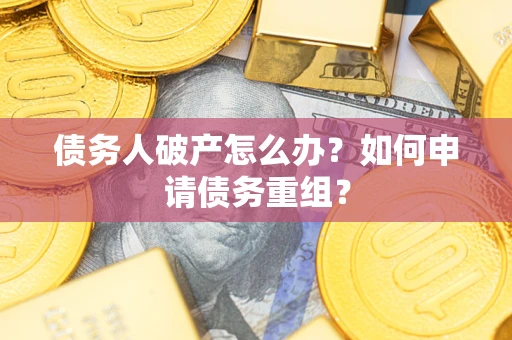 北京债务人破产怎么办？如何申请债务重组？