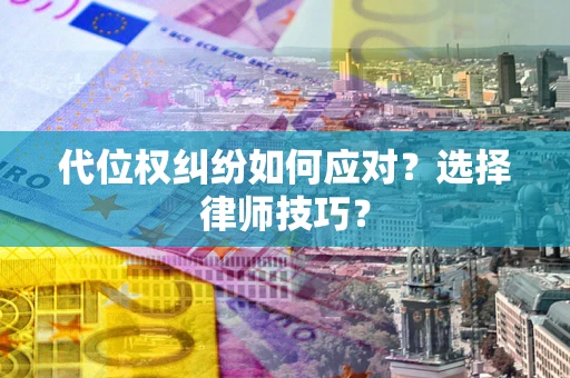 北京代位权纠纷如何应对？选择律师技巧？