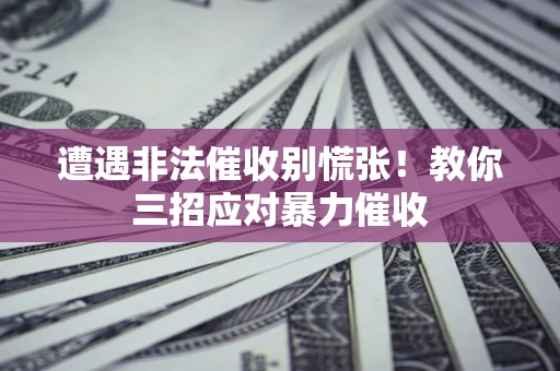 北京遭遇非法催收别慌张！教你三招应对暴力催收