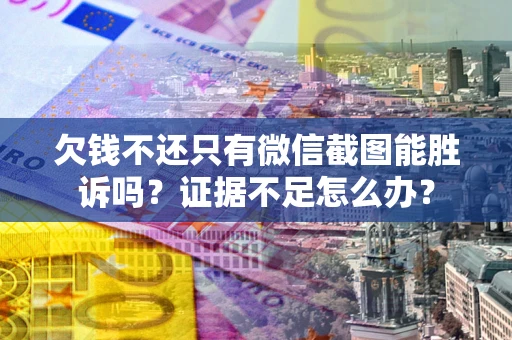 北京欠钱不还只有微信截图能胜诉吗？证据不足怎么办？