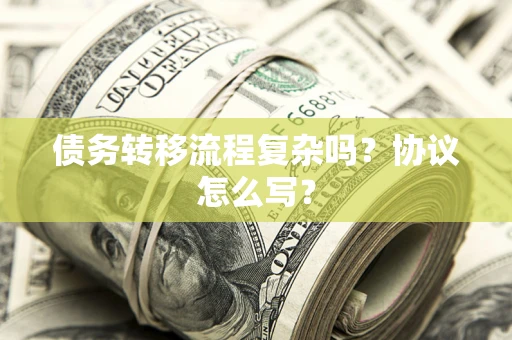 北京债务转移流程复杂吗？协议怎么写？
