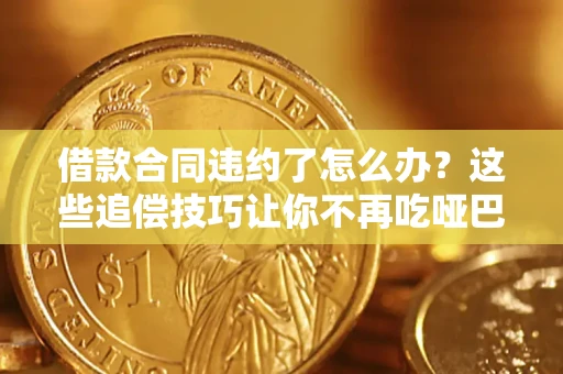 北京借款合同违约了怎么办？这些追偿技巧让你不再吃哑巴亏