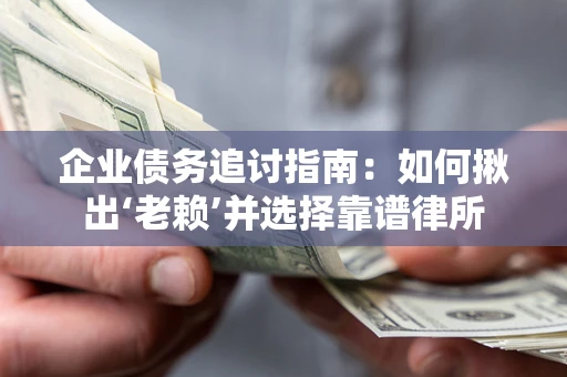 北京企业债务追讨指南：如何揪出‘老赖’并选择靠谱律所