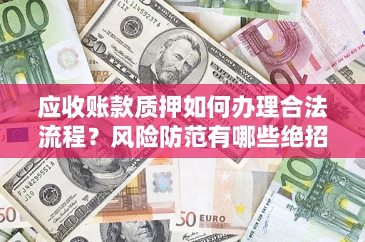 北京应收账款质押如何办理合法流程？风险防范有哪些绝招？