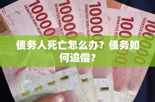 北京债务人死亡怎么办？债务如何追偿？
