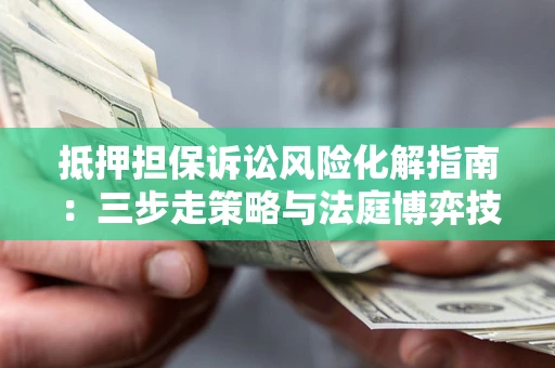 北京抵押担保诉讼风险化解指南：三步走策略与法庭博弈技巧